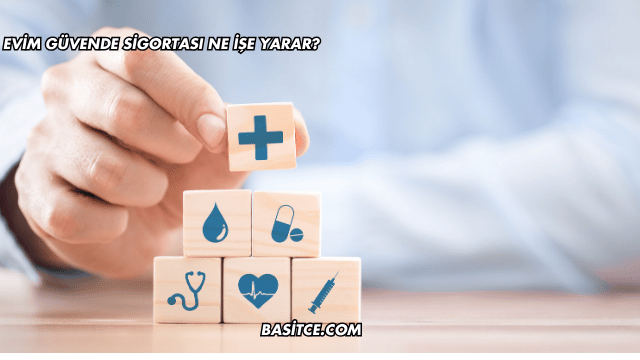 Evim Güvende Sigortası Ne İşe Yarar?